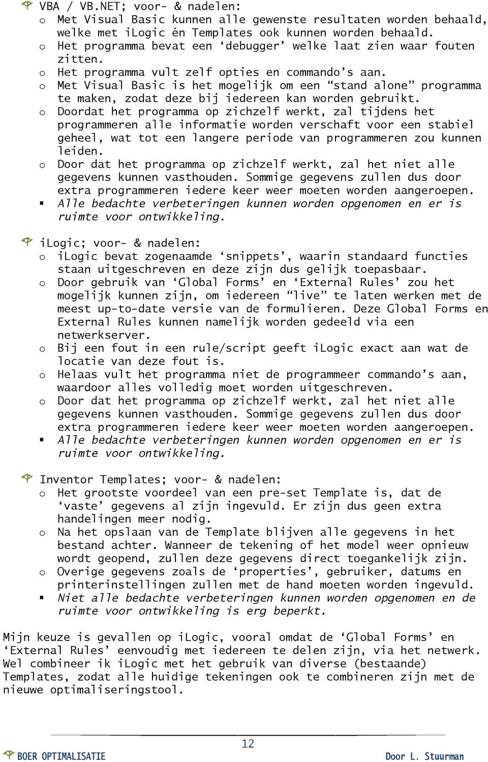 o Met Visual Basic is het mogelijk om een stand alone programma te maken, zodat deze bij iedereen kan worden gebruikt.