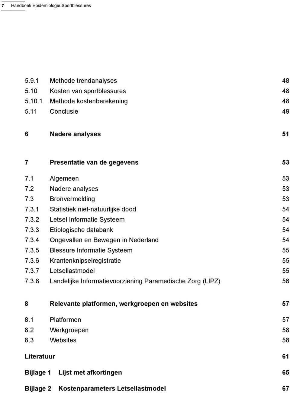 3.3 Etiologische databank 54 7.3.4 Ongevallen en Bewegen in Nederland 54 7.3.5 Blessure Informatie Systeem 55 7.3.6 Krantenknipselregistratie 55 7.3.7 Letsellastmodel 55 7.3.8 Landelijke Informatievoorziening Paramedische Zorg (LIPZ) 56 8 Relevante platformen, werkgroepen en websites 57 8.