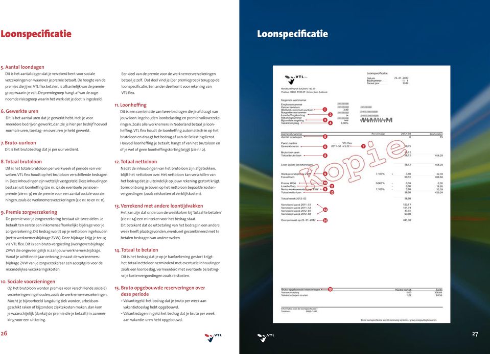 De hoogte van de betaal je zelf. Dat deel vind je (per premiegroep) terug op de premies die jij en VTL flex betalen, is afhankelijk van de premie- loonspecificatie.