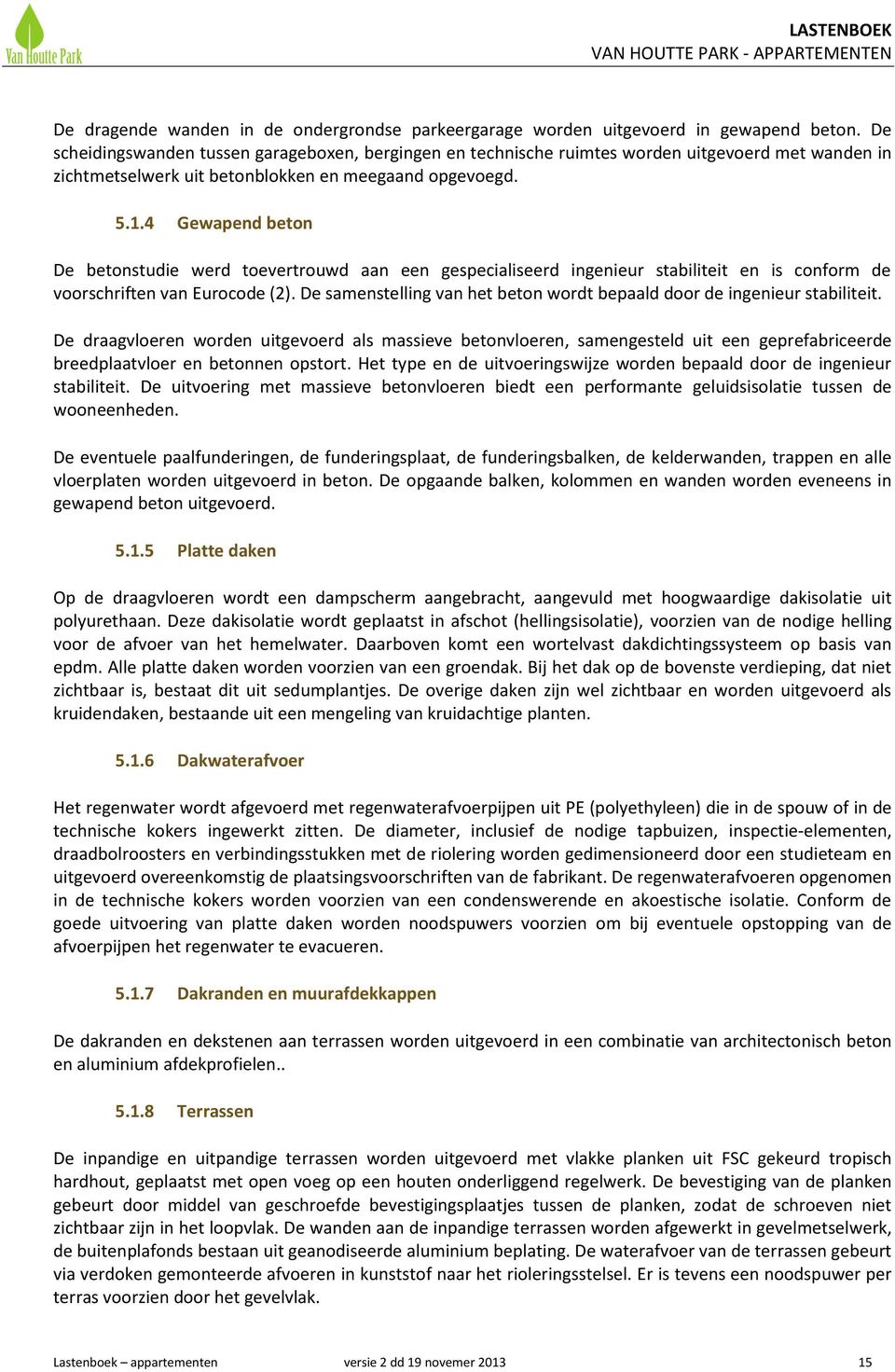 4 Gewapend beton De betonstudie werd toevertrouwd aan een gespecialiseerd ingenieur stabiliteit en is conform de voorschriften van Eurocode (2).