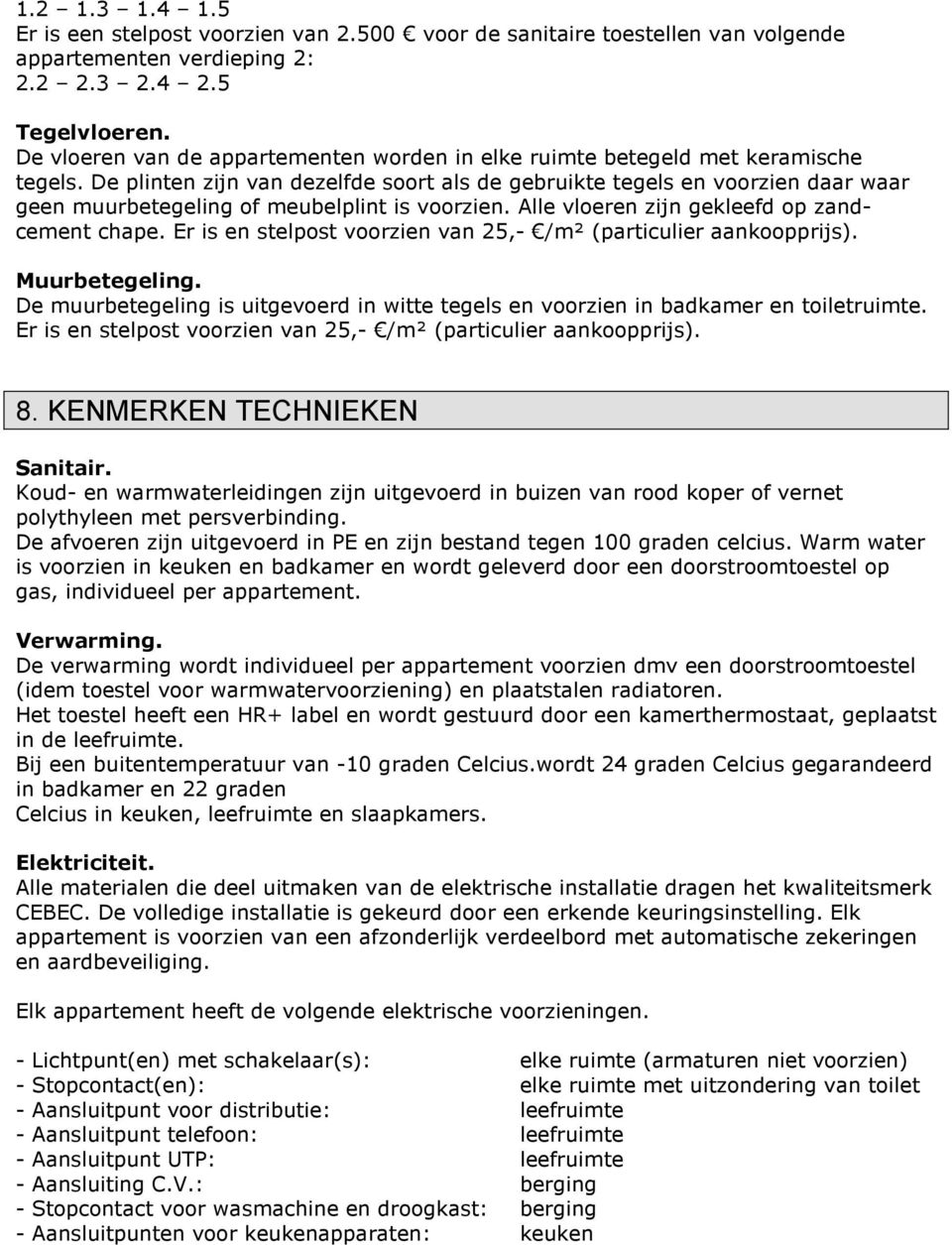 De plinten zijn van dezelfde soort als de gebruikte tegels en voorzien daar waar geen muurbetegeling of meubelplint is voorzien. Alle vloeren zijn gekleefd op zandcement chape.