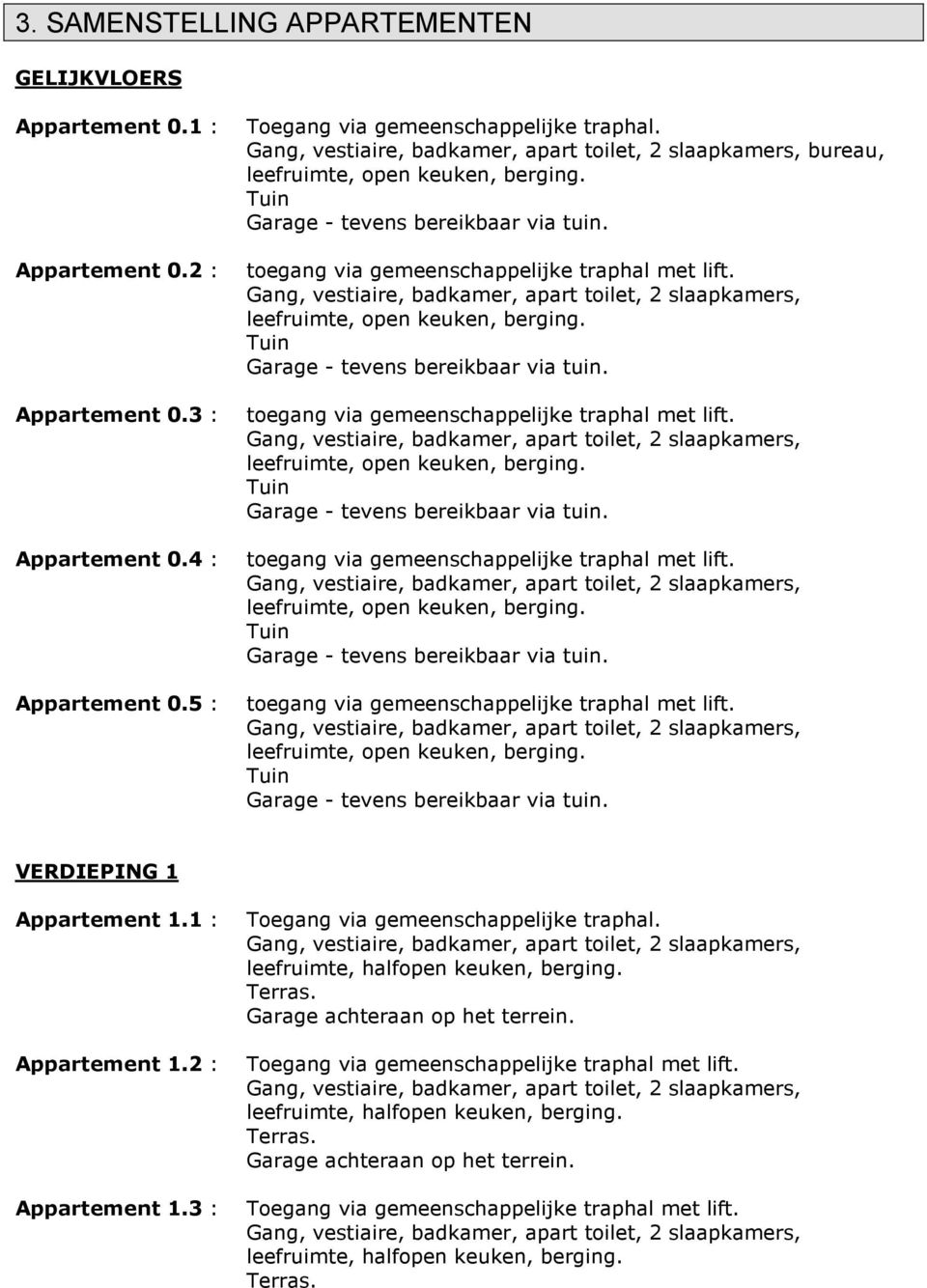 1 : Appartement 1.2 : Appartement 1.3 : Toegang via gemeenschappelijke traphal. leefruimte, halfopen keuken, berging. leefruimte, halfopen keuken, berging. leefruimte, halfopen keuken, berging.