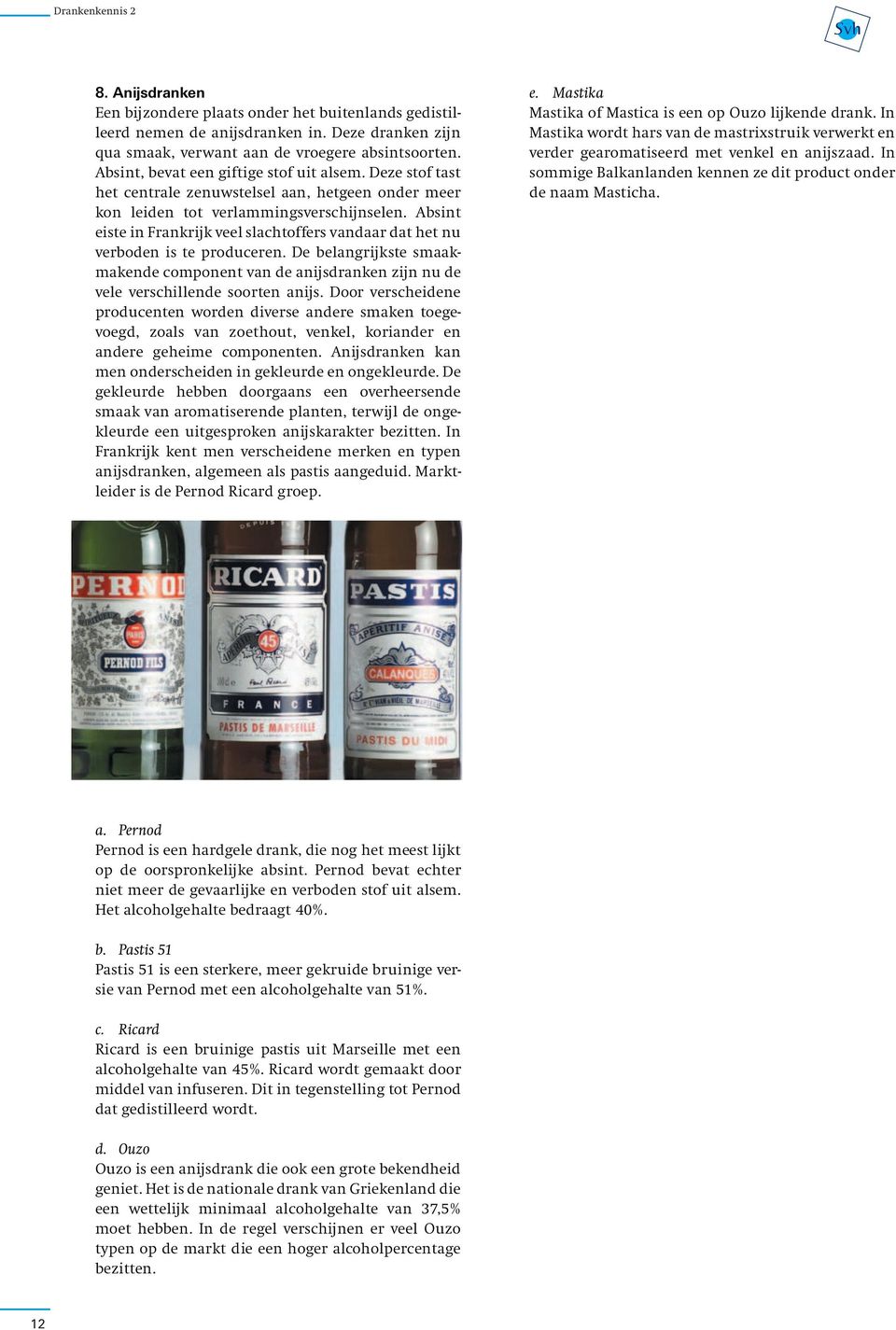 Absint eiste in Frankrijk veel slachtoffers vandaar dat het nu verboden is te produceren. De belangrijkste smaakmakende component van de anijsdranken zijn nu de vele verschillende soorten anijs.