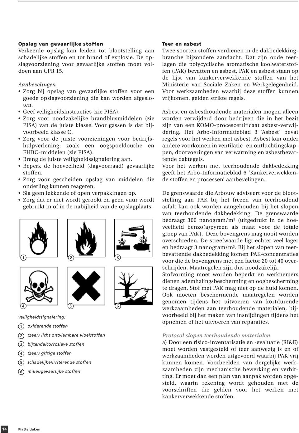 Zorg voor noodzakelijke brandblusmiddelen (zie PISA) van de juiste klasse. Voor gassen is dat bijvoorbeeld klasse C.