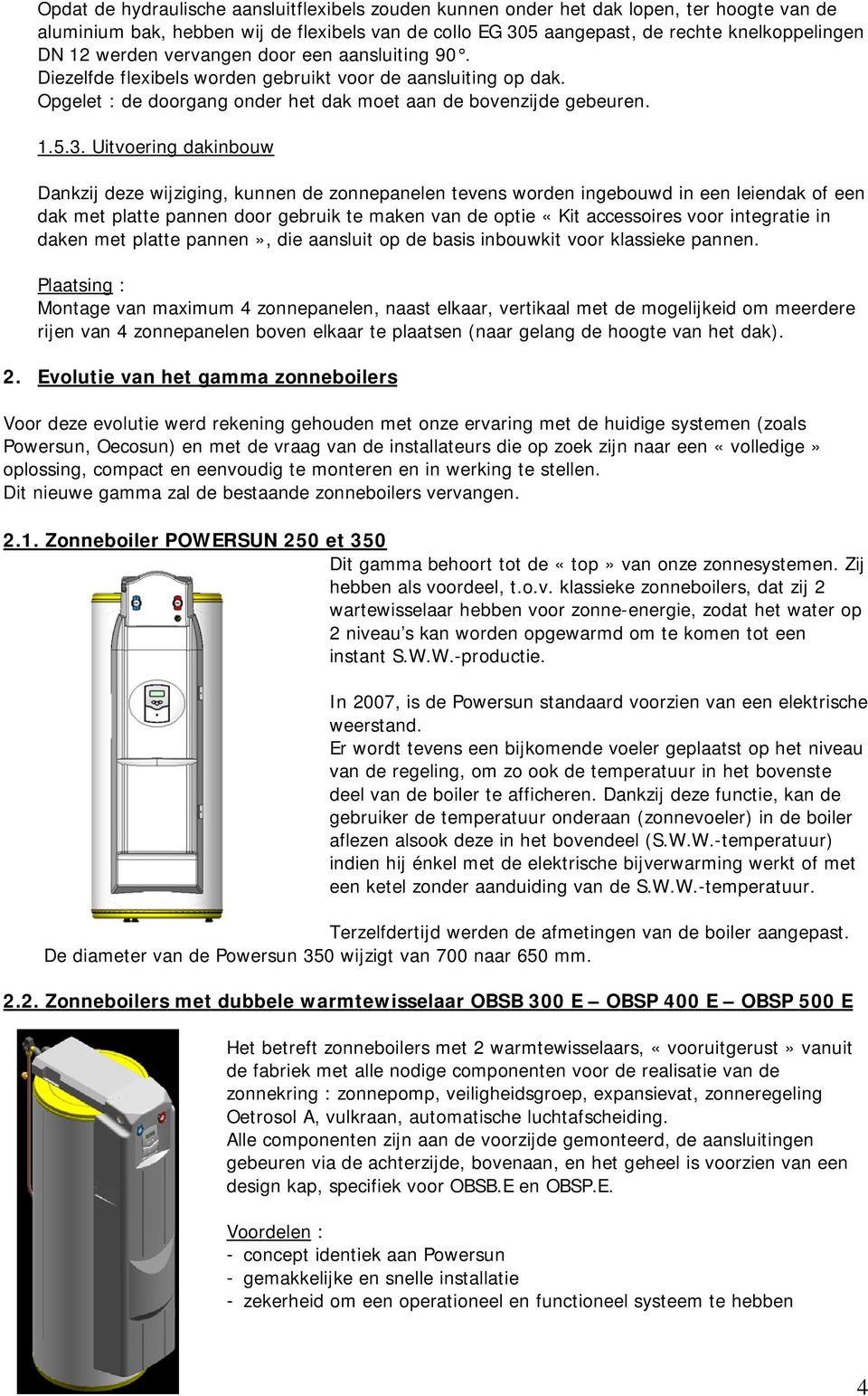 Uitvoering dakinbouw Dankzij deze wijziging, kunnen de zonnepanelen tevens worden ingebouwd in een leiendak of een dak met platte pannen door gebruik te maken van de optie «Kit accessoires voor