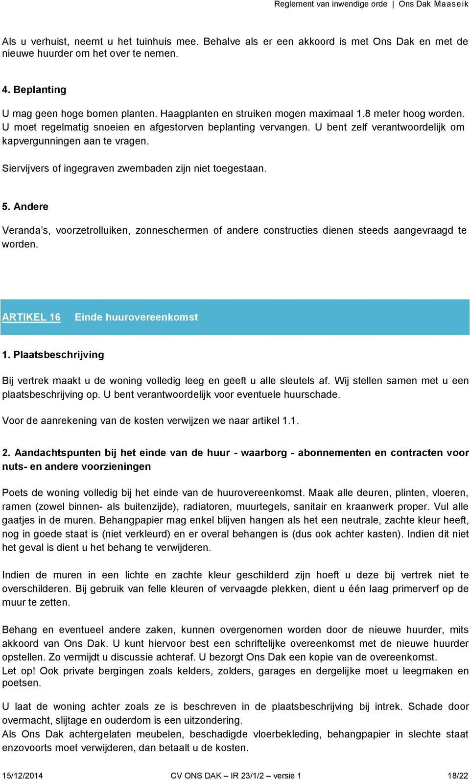 Siervijvers of ingegraven zwembaden zijn niet toegestaan. 5. Andere Veranda s, voorzetrolluiken, zonneschermen of andere constructies dienen steeds aangevraagd te worden.