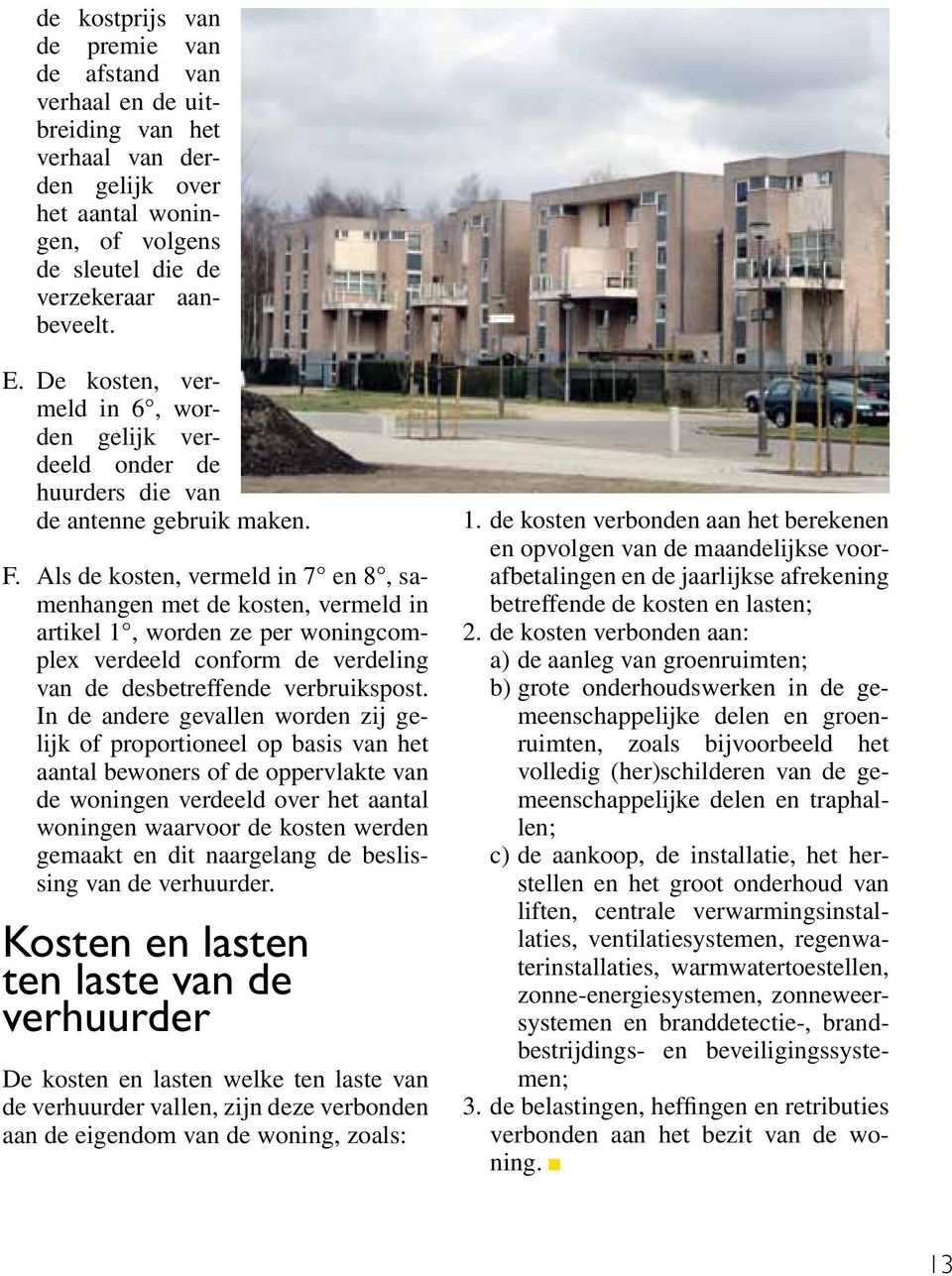 Als de kosten, vermeld in 7 en 8, samenhangen met de kosten, vermeld in artikel 1, worden ze per woningcomplex verdeeld conform de verdeling van de desbetreffende verbruikspost.