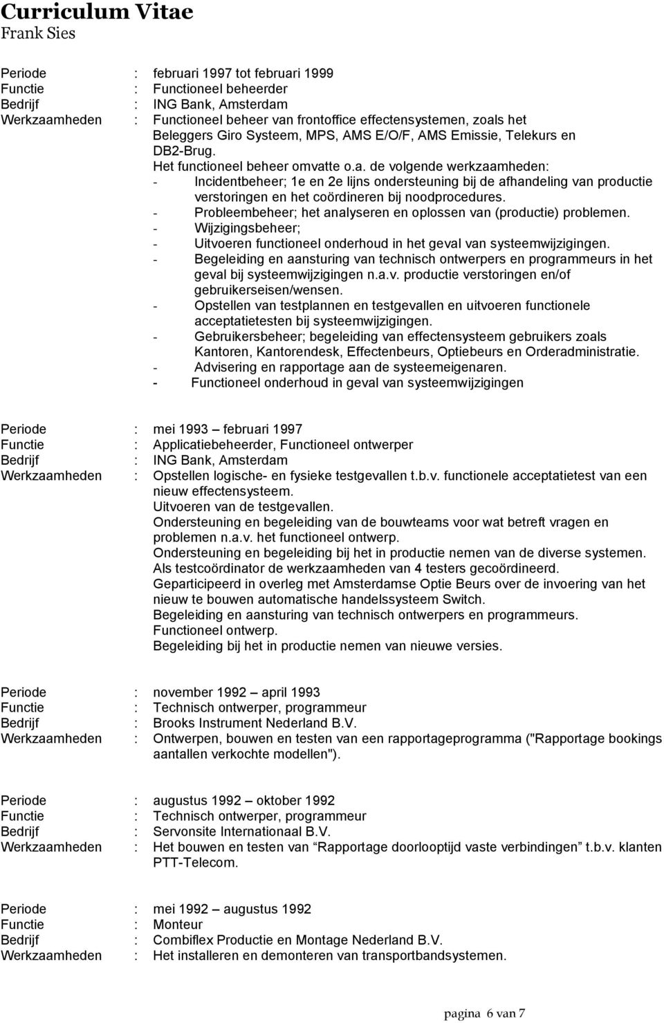 - Probleembeheer; het analyseren en oplossen van (productie) problemen. - Wijzigingsbeheer; - Uitvoeren functioneel onderhoud in het geval van systeemwijzigingen.