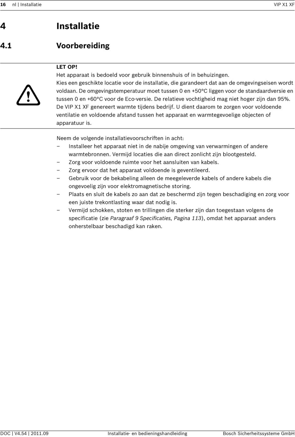 De omgevingstemperatuur moet tussen 0 en +50 C liggen voor de standaardversie en tussen 0 en +60 C voor de Eco-versie. De relatieve vochtigheid mag niet hoger zijn dan 95%.