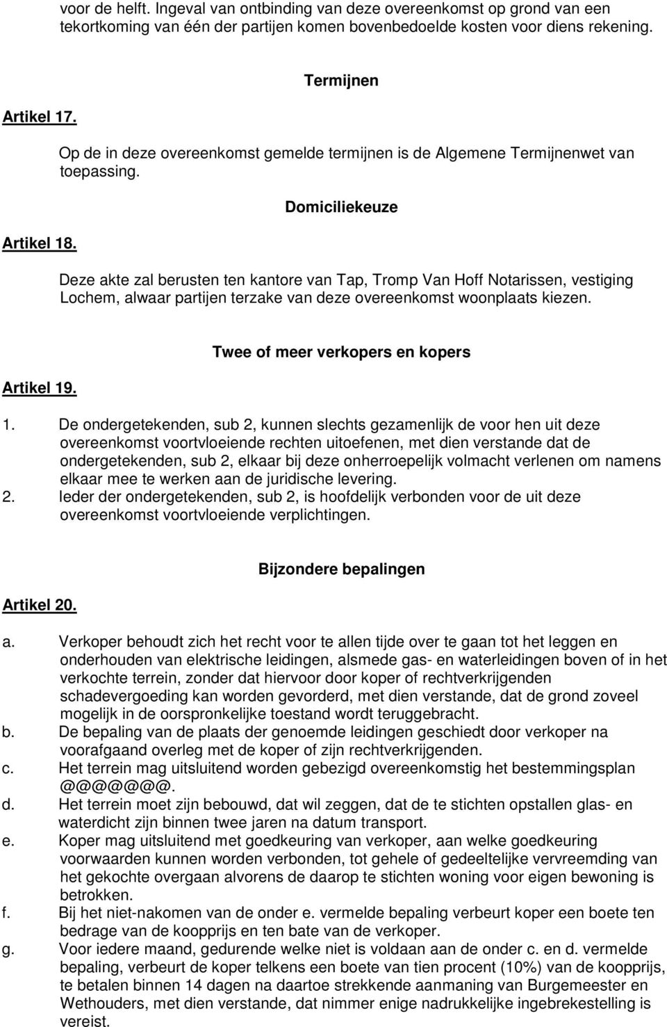 Domiciliekeuze Deze akte zal berusten ten kantore van Tap, Tromp Van Hoff Notarissen, vestiging Lochem, alwaar partijen terzake van deze overeenkomst woonplaats kiezen. Artikel 19.