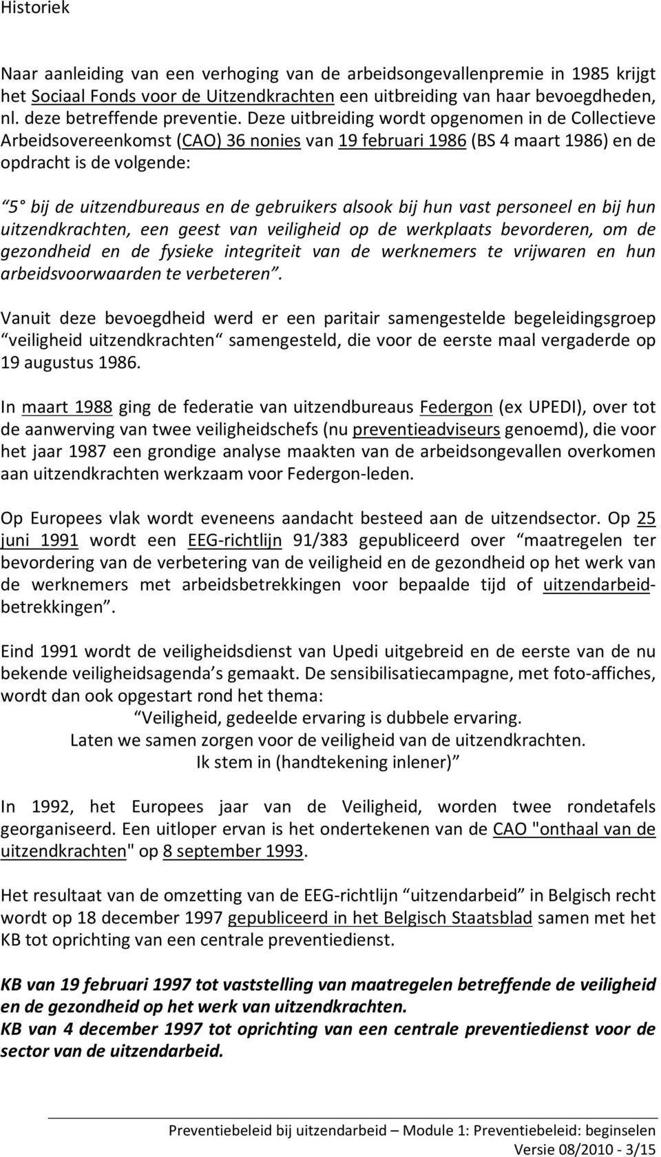 Deze uitbreiding wordt opgenomen in de Collectieve Arbeidsovereenkomst (CAO) 36 nonies van 19 februari 1986 (BS 4 maart 1986) en de opdracht is de volgende: 5 bij de uitzendbureaus en de gebruikers