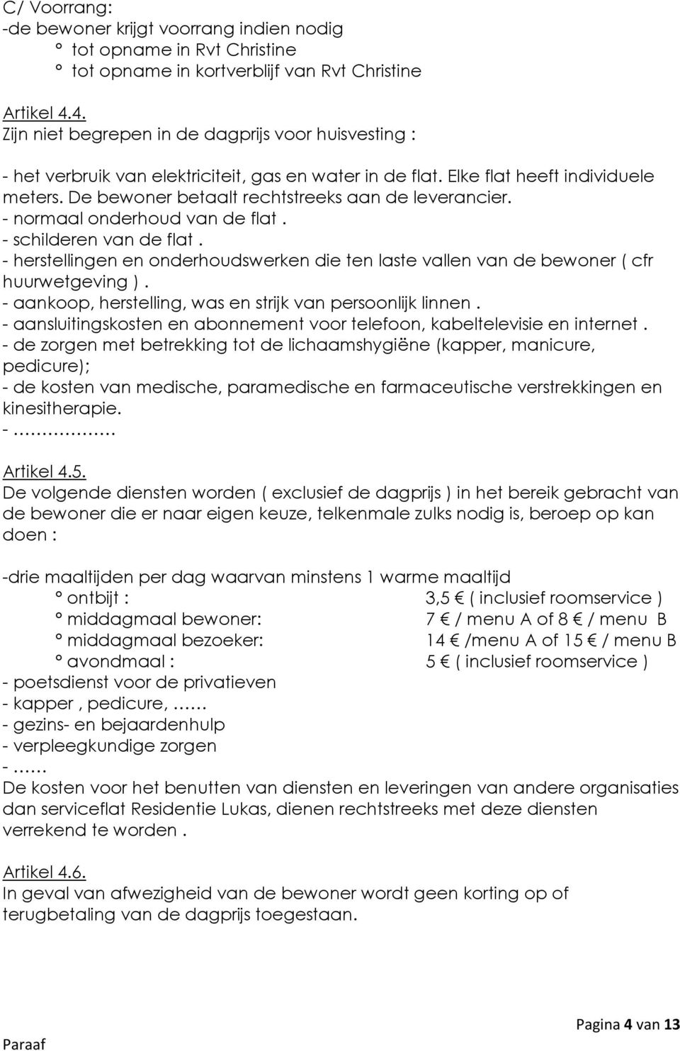 - nrmaal nderhud van de flat. - schilderen van de flat. - herstellingen en nderhudswerken die ten laste vallen van de bewner ( cfr huurwetgeving ).