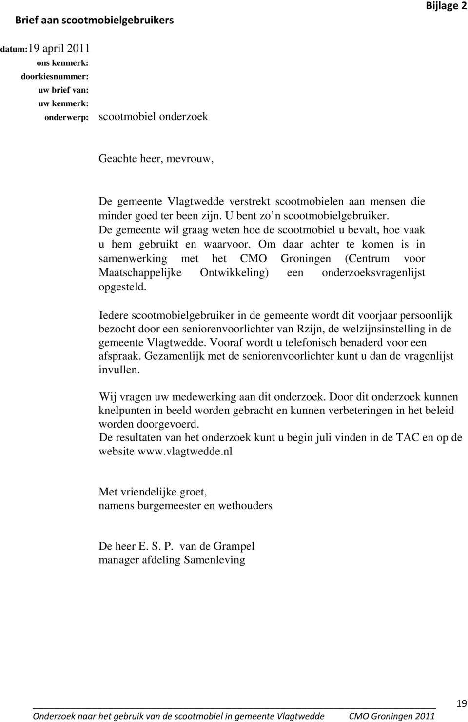 Om daar achter te komen is in samenwerking met het CMO Groningen (Centrum voor Maatschappelijke Ontwikkeling) een onderzoeksvragenlijst opgesteld.