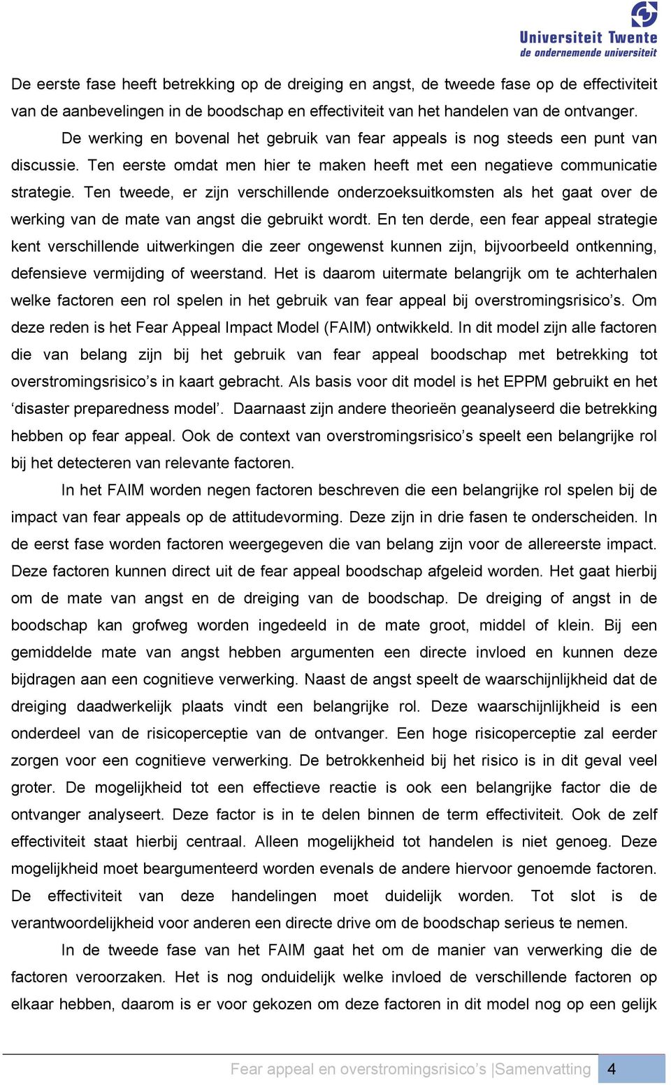 Ten tweede, er zijn verschillende onderzoeksuitkomsten als het gaat over de werking van de mate van angst die gebruikt wordt.