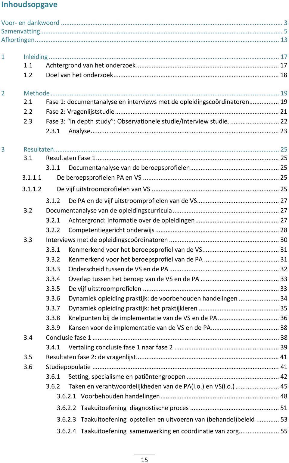 .. 23 3 Resultaten... 25 3.1 Resultaten Fase 1... 25 3.1.1 Documentanalyse van de beroepsprofielen... 25 3.1.1.1 De beroepsprofielen PA en VS... 25 3.1.1.2 De vijf uitstroomprofielen van VS... 25 3.1.2 De PA en de vijf uitstroomprofielen van de VS.