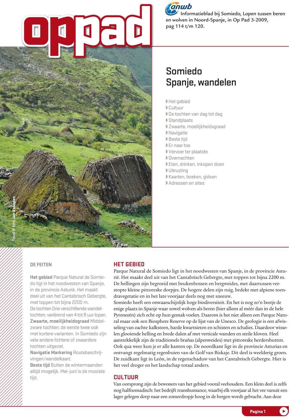 Overnachten Eten, drinken, inkopen doen Uitrusting Kaarten, boeken, gidsen Adressen en sites De feiten Het gebied Parque Natural de Somiedo ligt in het noodwesten van Spanje, in de provincie Asturië.