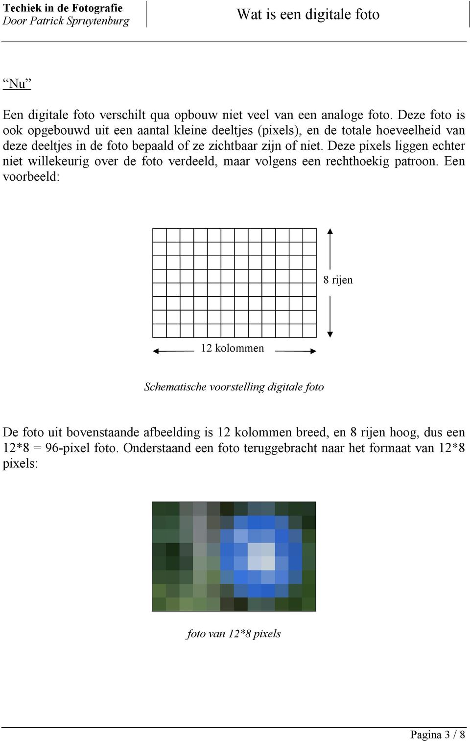 niet. Deze pixels liggen echter niet willekeurig over de foto verdeeld, maar volgens een rechthoekig patroon.