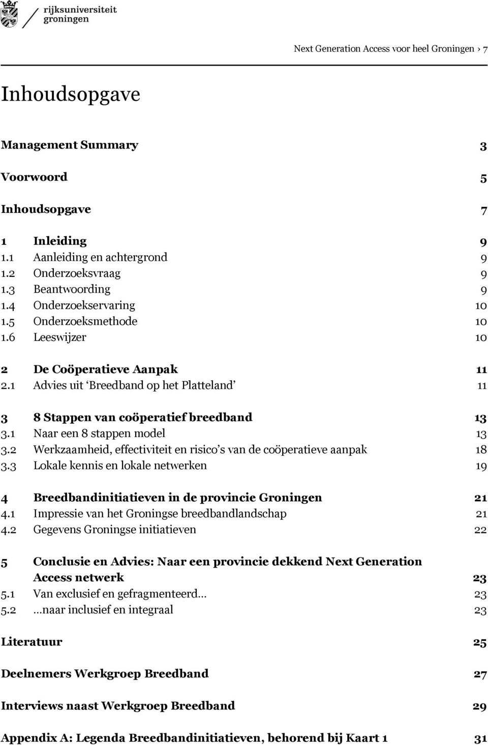 1 Naar een 8 stappen model 13 3.2 Werkzaamheid, effectiviteit en risico s van de coöperatieve aanpak 18 3.3 Lokale kennis en lokale netwerken 19 4 Breedbandinitiatieven in de provincie Groningen 21 4.