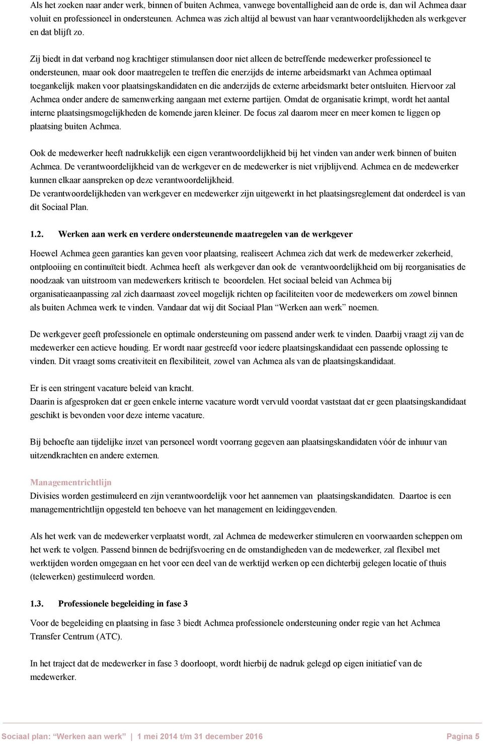 Zij biedt in dat verband nog krachtiger stimulansen door niet alleen de betreffende medewerker professioneel te ondersteunen, maar ook door maatregelen te treffen die enerzijds de interne