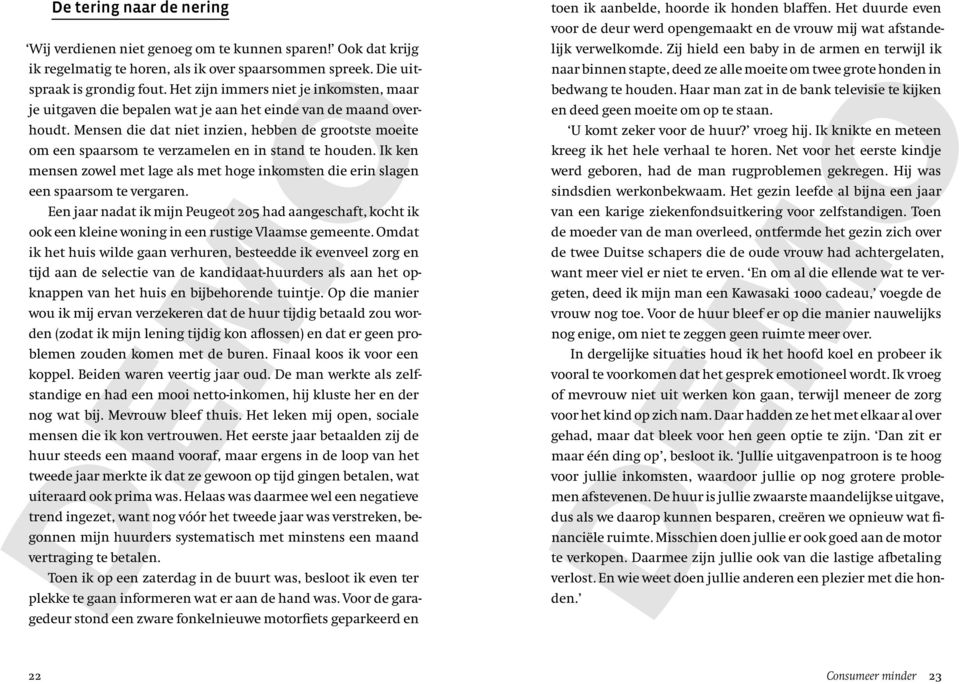 Mensen die dat niet inzien, hebben de grootste moeite om een spaarsom te verzamelen en in stand te houden. Ik ken mensen zowel met lage als met hoge inkomsten die erin slagen een spaarsom te vergaren.