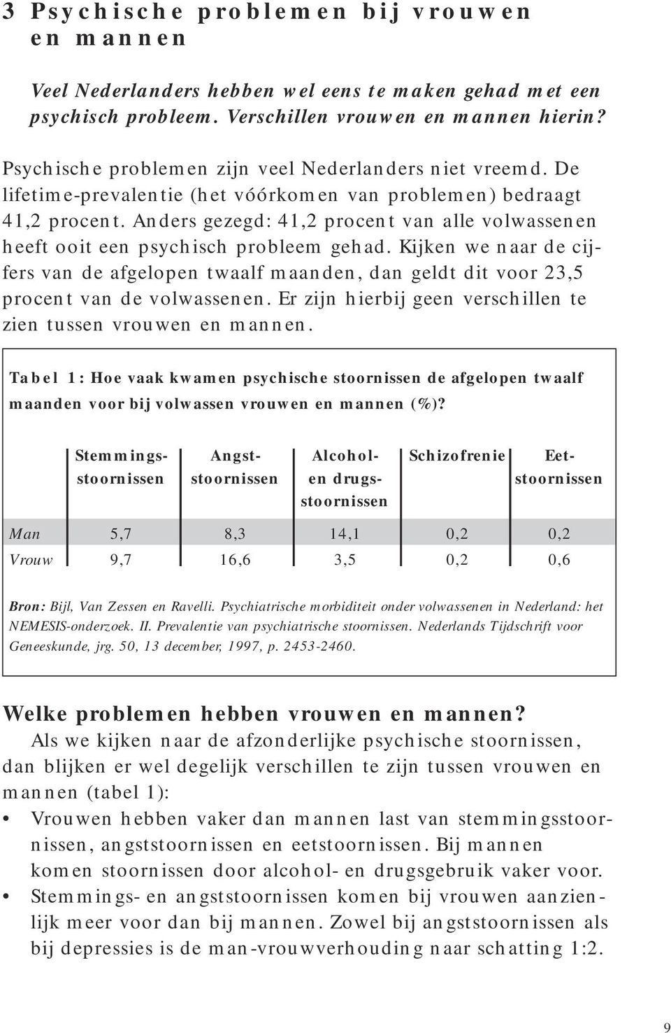 Anders gezegd: 41,2 procent van alle volwassenen heeft ooit een psychisch probleem gehad. Kijken we naar de cijfers van de afgelopen twaalf maanden, dan geldt dit voor 23,5 procent van de volwassenen.