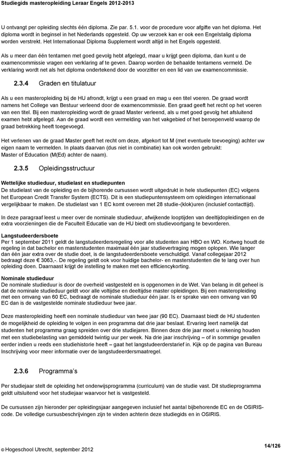 Als u meer dan één tentamen met goed gevolg hebt afgelegd, maar u krijgt geen diploma, dan kunt u de examencommissie vragen een verklaring af te geven. Daarop worden de behaalde tentamens vermeld.