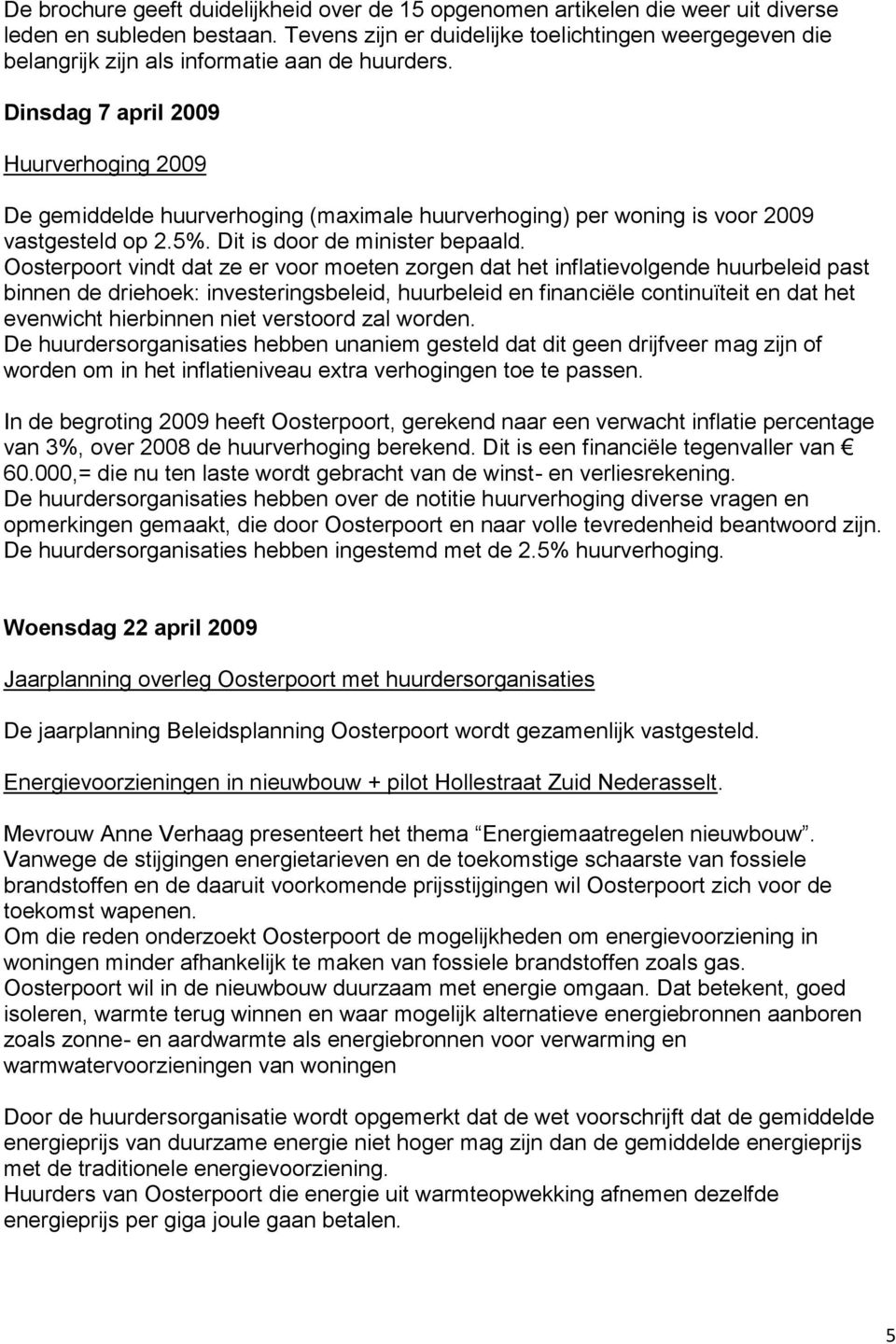 Dinsdag 7 april 2009 Huurverhoging 2009 De gemiddelde huurverhoging (maximale huurverhoging) per woning is voor 2009 vastgesteld op 2.5%. Dit is door de minister bepaald.