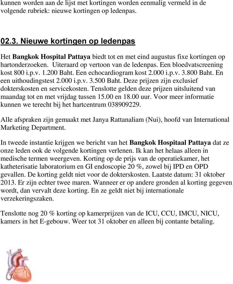 200 Baht. Een echocardiogram kost 2.000 i.p.v. 3.800 Baht. En een uithoudingstest 2.000 i.p.v. 3.500 Baht. Deze prijzen zijn exclusief dokterskosten en servicekosten.