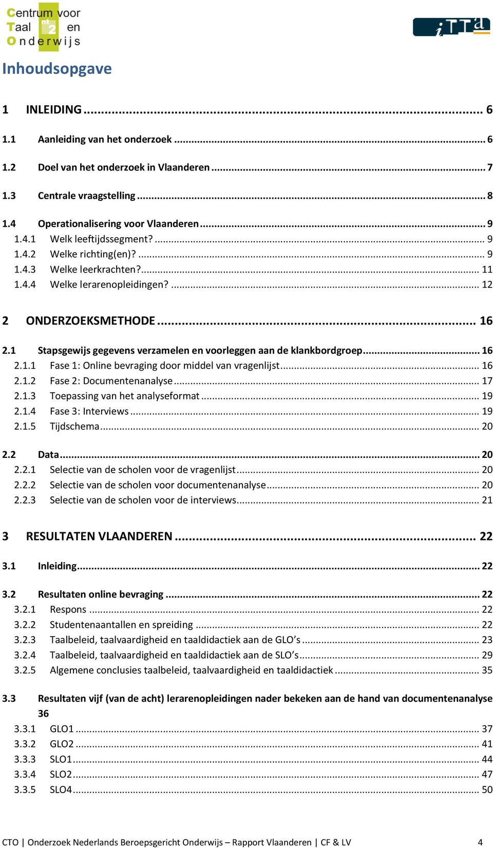 1 Stapsgewijs gegevens verzamelen en voorleggen aan de klankbordgroep... 16 2.1.1 Fase 1: Online bevraging door middel van vragenlijst... 16 2.1.2 Fase 2: Documentenanalyse... 17 2.1.3 Toepassing van het analyseformat.