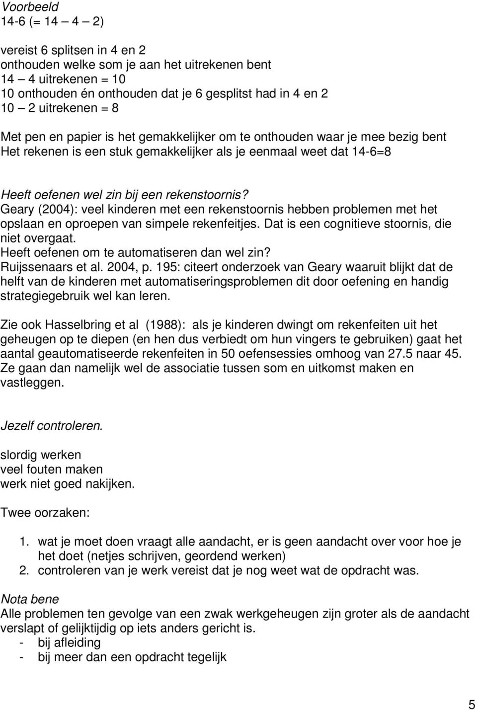 Geary (2004): veel kinderen met een rekenstoornis hebben problemen met het opslaan en oproepen van simpele rekenfeitjes. Dat is een cognitieve stoornis, die niet overgaat.