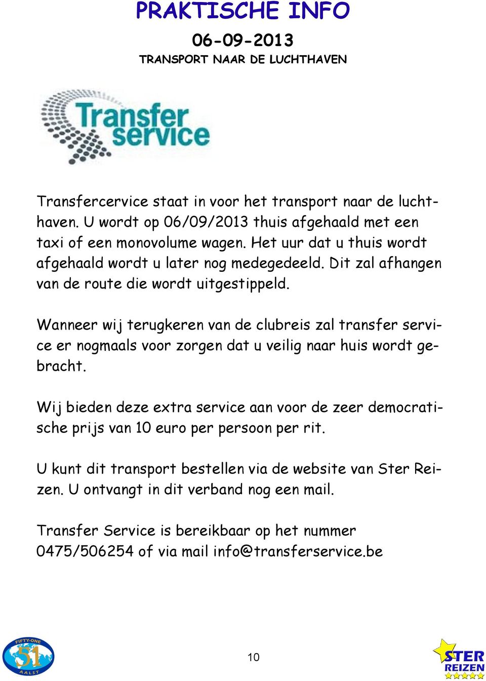 Dit zal afhangen van de route die wordt uitgestippeld. Wanneer wij terugkeren van de clubreis zal transfer service er nogmaals voor zorgen dat u veilig naar huis wordt gebracht.