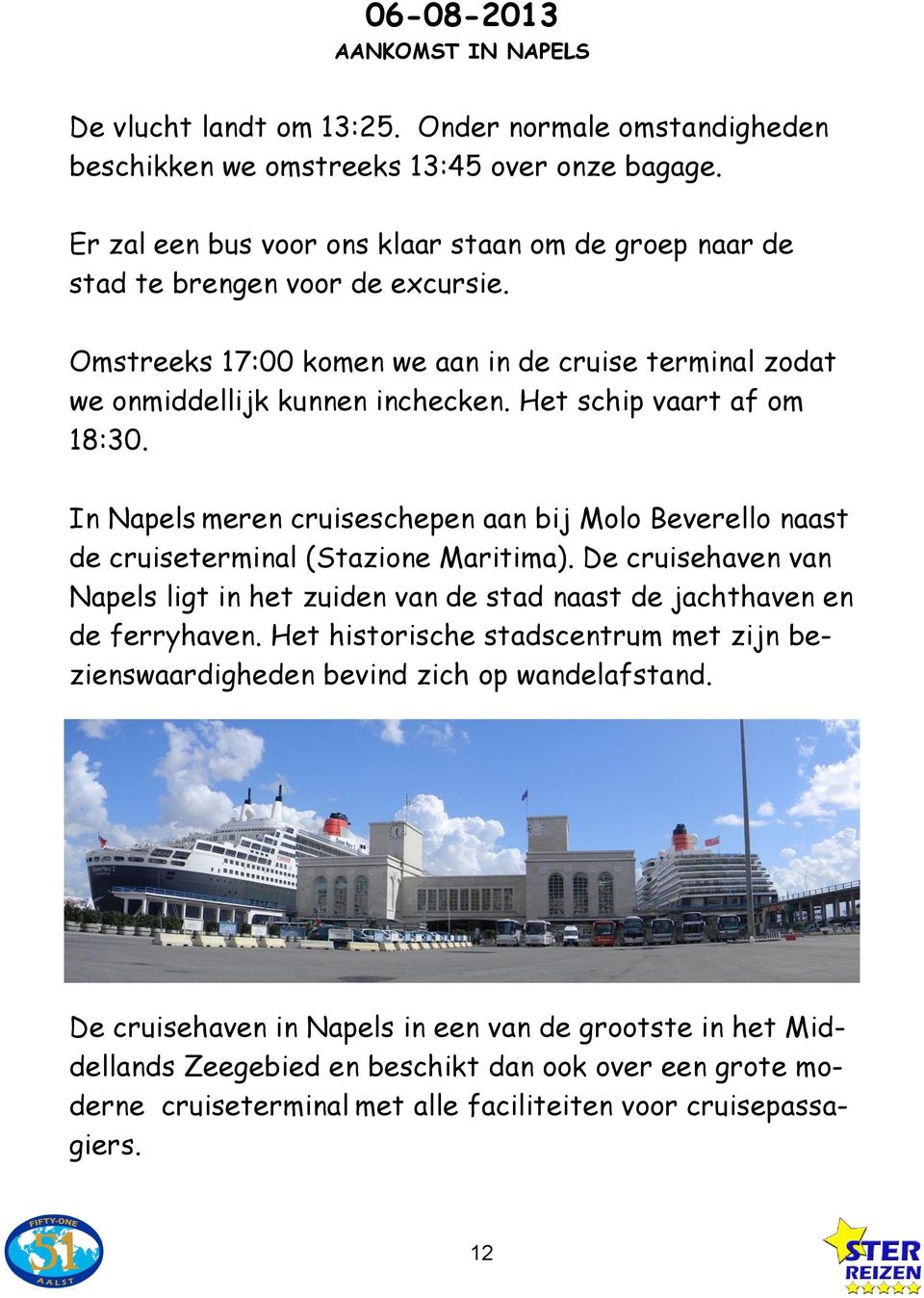 Het schip vaart af om 18:30. In Napels meren cruiseschepen aan bij Molo Beverello naast de cruiseterminal (Stazione Maritima).