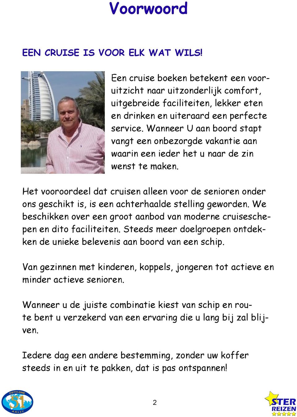 Het vooroordeel dat cruisen alleen voor de senioren onder ons geschikt is, is een achterhaalde stelling geworden. We beschikken over een groot aanbod van moderne cruiseschepen en dito faciliteiten.