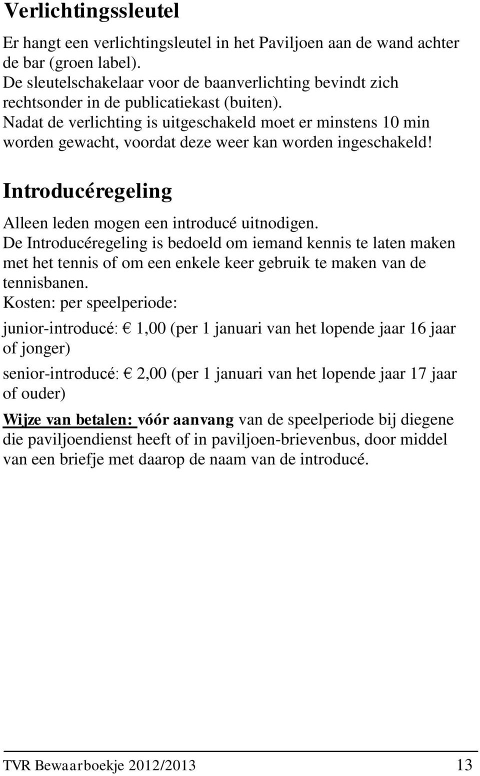 Nadat de verlichting is uitgeschakeld moet er minstens 10 min worden gewacht, voordat deze weer kan worden ingeschakeld! Introducéregeling Alleen leden mogen een introducé uitnodigen.