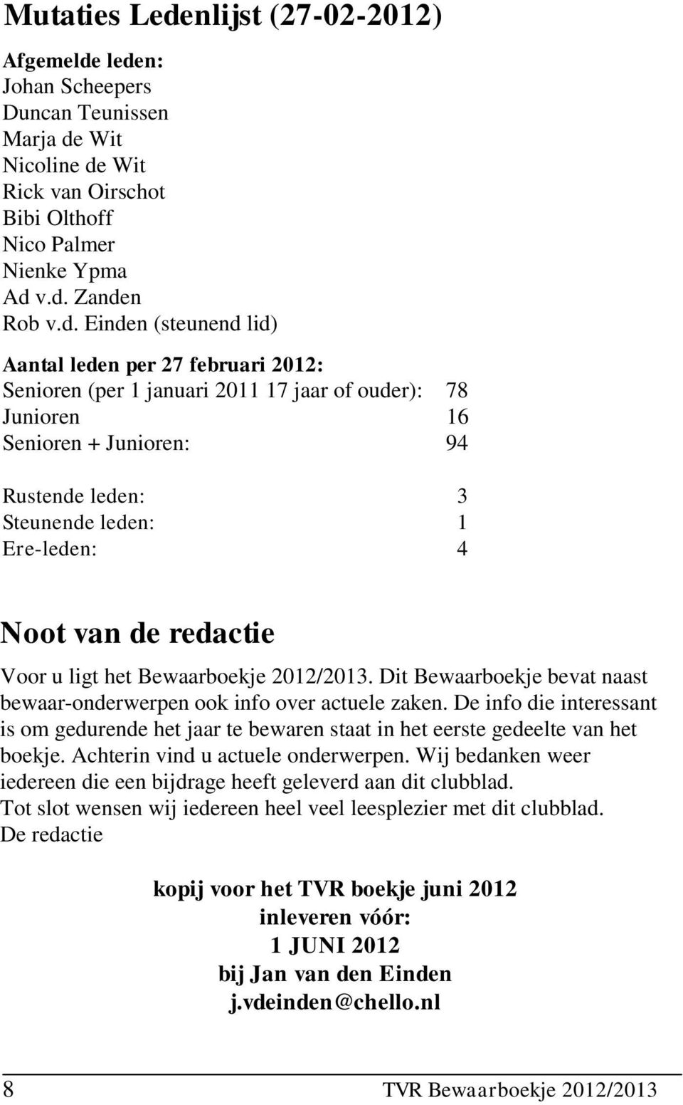 leden: Johan Scheepers Duncan Teunissen Marja de Wit Nicoline de Wit Rick van Oirschot Bibi Olthoff Nico Palmer Nienke Ypma Ad v.d. Zanden Rob v.d. Einden (steunend lid) Aantal leden per 27 februari