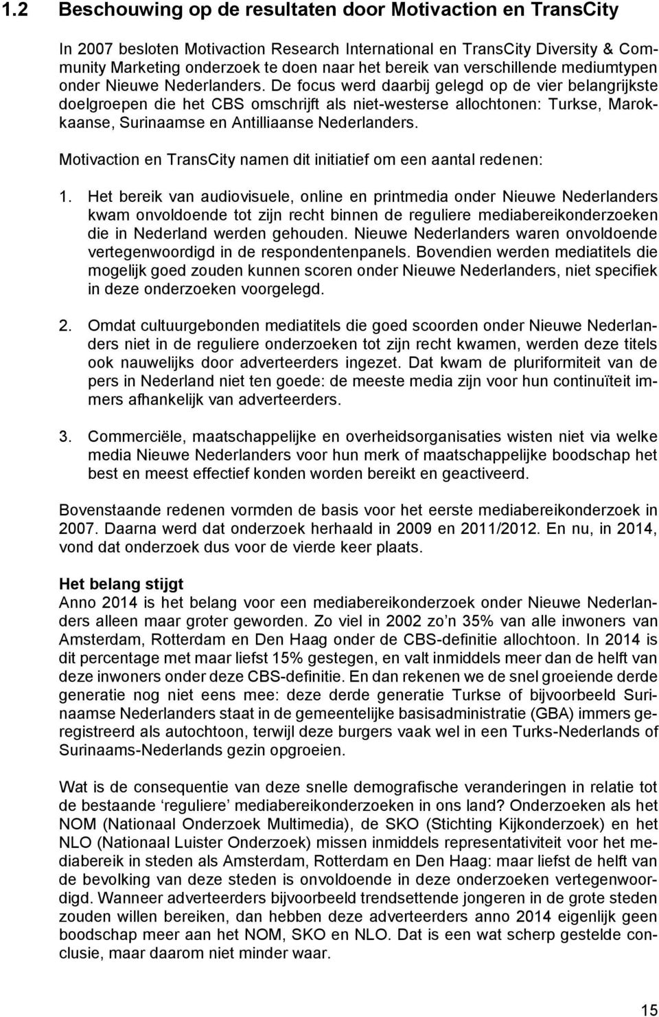 De focus werd daarbij gelegd op de vier belangrijkste doelgroepen die het CBS omschrijft als niet-westerse allochtonen: Turkse, Marokkaanse, Surinaamse en Antilliaanse Nederlanders.