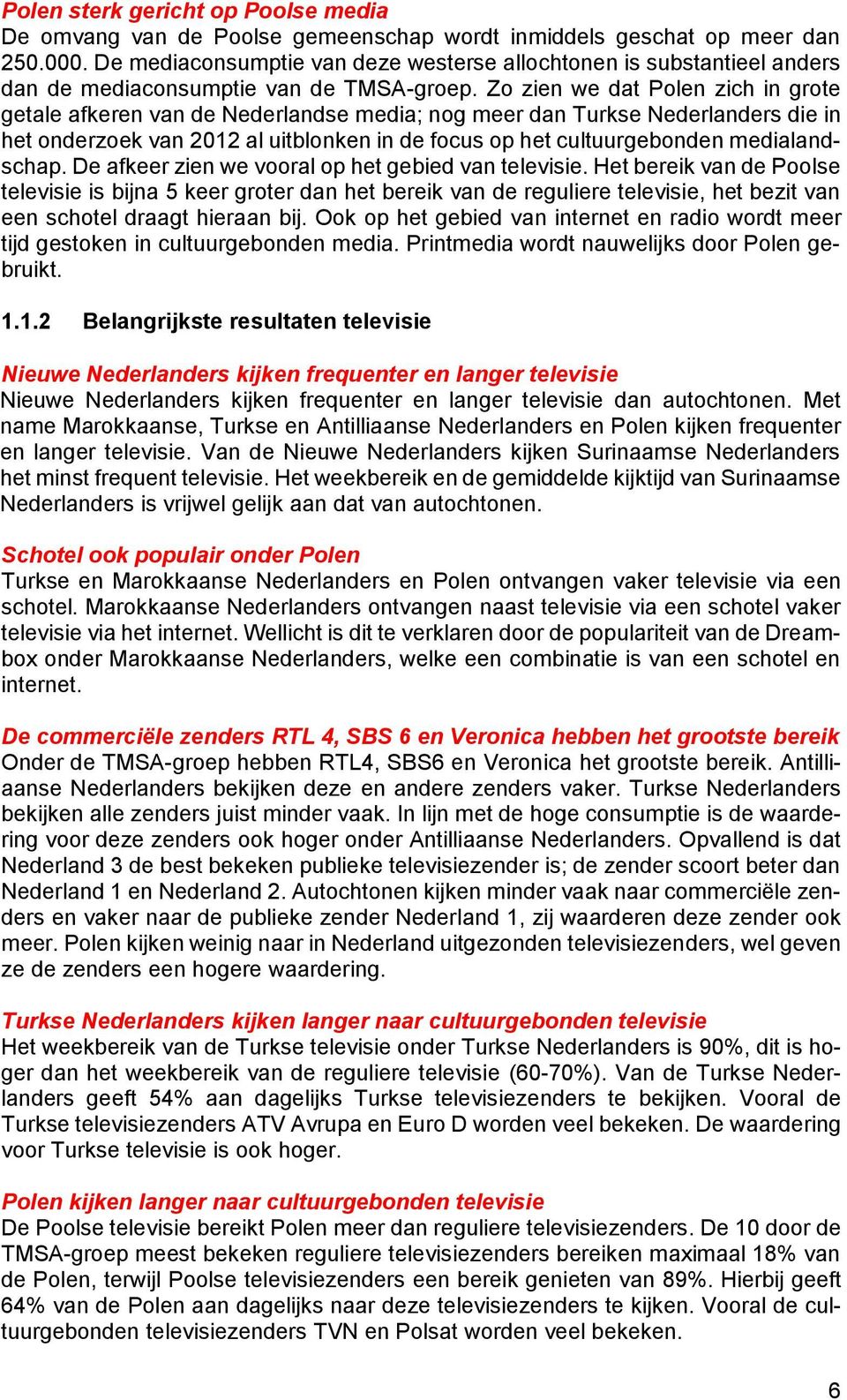 Zo zien we dat Polen zich in grote getale afkeren van de Nederlandse media; nog meer dan Turkse Nederlanders die in het onderzoek van 2012 al uitblonken in de focus op het cultuurgebonden