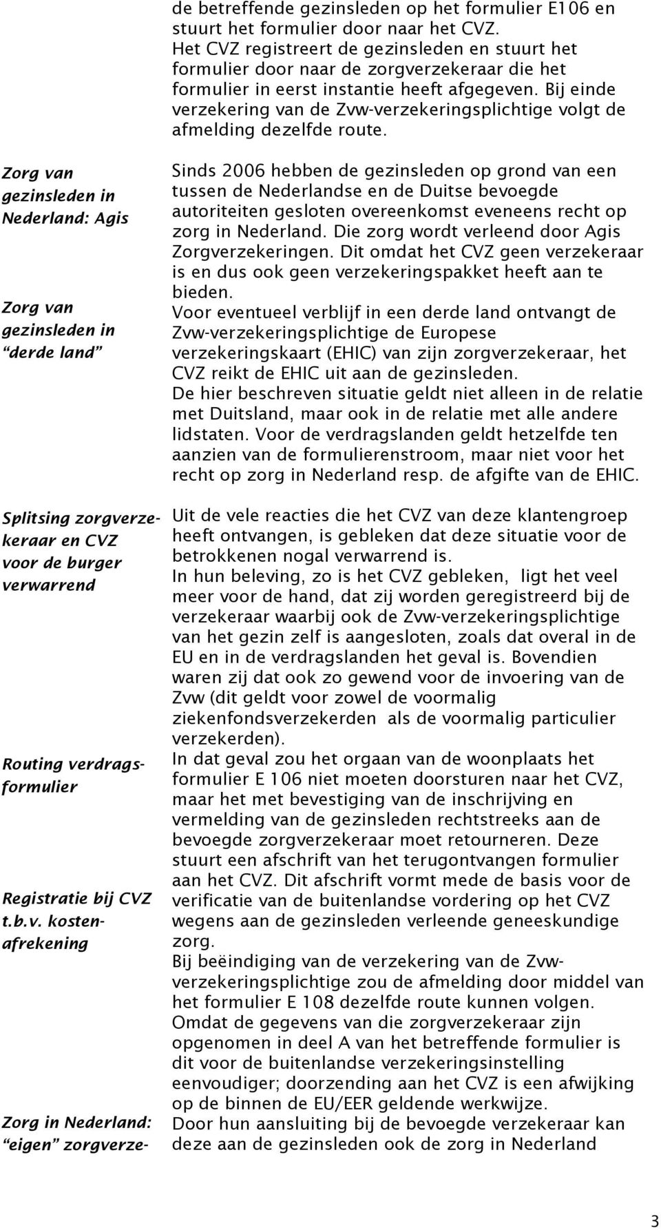 Bij einde verzekering van de Zvw-verzekeringsplichtige volgt de afmelding dezelfde route.