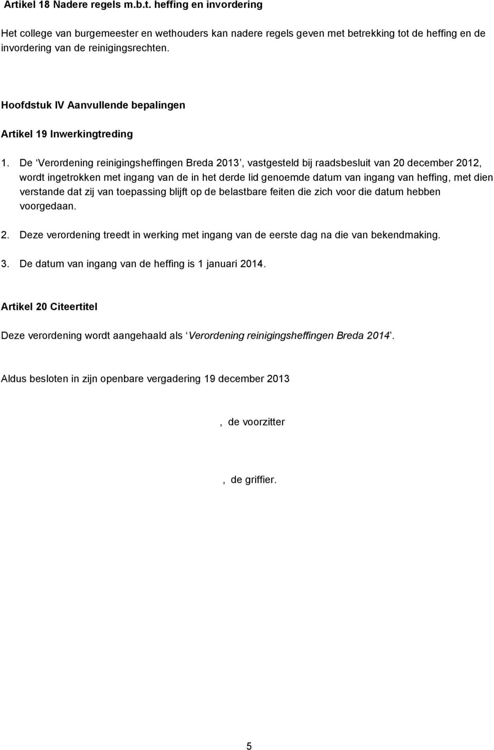 De Verordening reinigingsheffingen Breda 2013, vastgesteld bij raadsbesluit van 20 december 2012, wordt ingetrokken met ingang van de in het derde lid genoemde datum van ingang van heffing, met dien