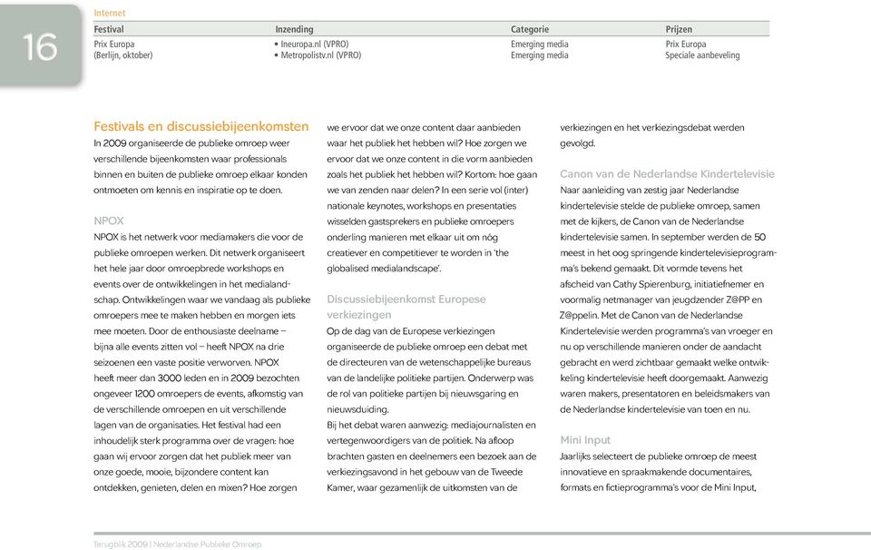 professionals binnen en buiten de publieke omroep elkaar konden ontmoeten om kennis en inspiratie op te doen. NPOX NPOX is het netwerk voor mediamakers die voor de publieke omroepen werken.