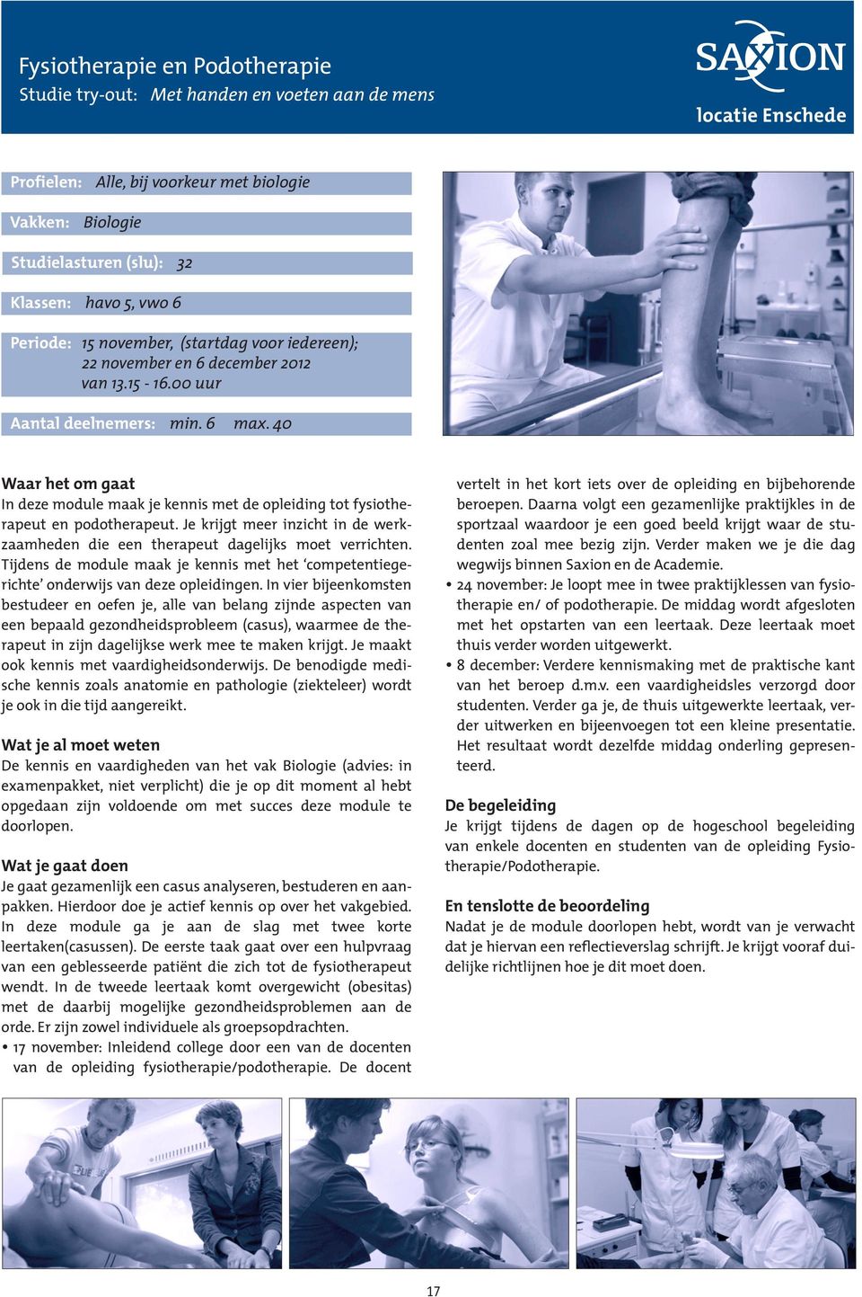 40 In deze module maak je kennis met de opleiding tot fysiotherapeut en podotherapeut. Je krijgt meer inzicht in de werkzaamheden die een therapeut dagelijks moet verrichten.