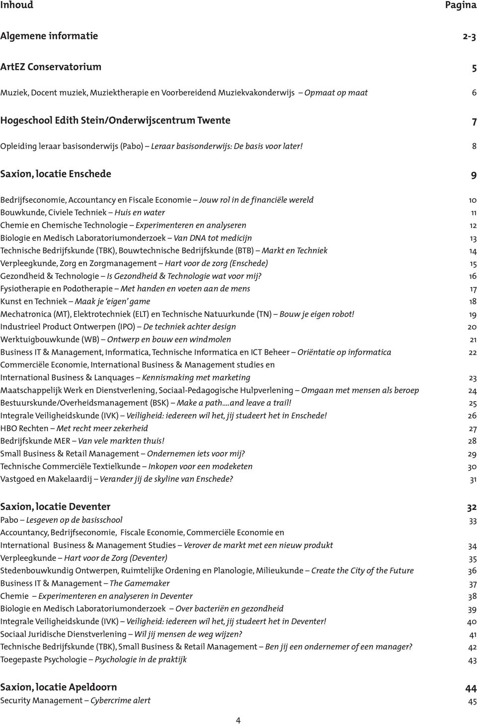 8 Saxion, locatie Enschede 9 Bedrijfseconomie, Accountancy en Fiscale Economie Jouw rol in de financiële wereld 10 Bouwkunde, Civiele Techniek Huis en water 11 Chemie en Chemische Technologie