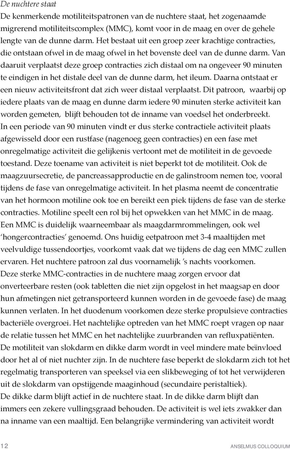 Van daaruit verplaatst deze groep contracties zich distaal om na ongeveer 90 minuten te eindigen in het distale deel van de dunne darm, het ileum.