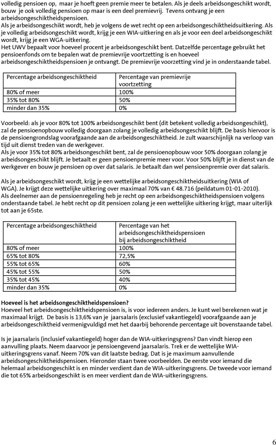 Als je volledig arbeidsongeschikt wordt, krijg je een WIA-uitkering en als je voor een deel arbeidsongeschikt wordt, krijg je een WGA-uitkering.