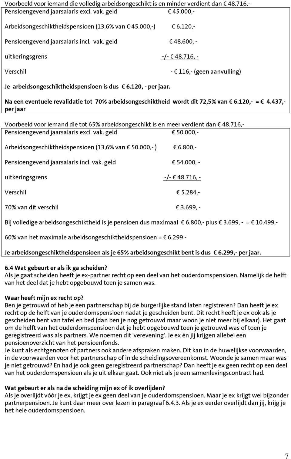 Na een eventuele revalidatie tot 70% arbeidsongeschiktheid wordt dit 72,5% van 6.120,- = 4.437,- per jaar Voorbeeld voor iemand die tot 65% arbeidsongeschikt is en meer verdient dan 48.