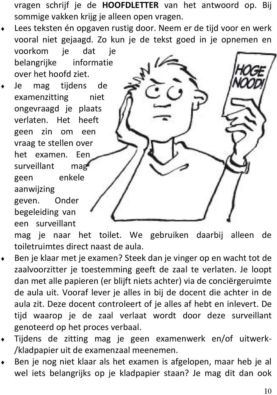 Het heeft geen zin om een vraag te stellen over het examen. Een surveillant mag geen enkele aanwijzing geven. Onder begeleiding van een surveillant mag je naar het toilet.