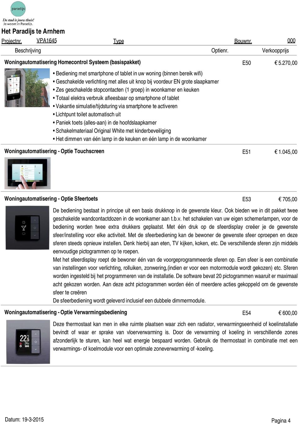 woonkamer en keuken Totaal elektra verbruik afleesbaar op smartphone of tablet Vakantie simulatie/tijdsturing via smartphone te activeren Lichtpunt toilet automatisch uit Paniek toets (alles-aan) in