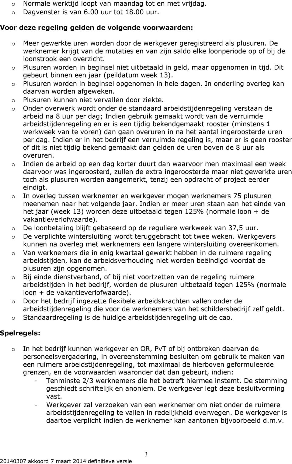 Dit gebeurt binnen een jaar (peildatum week 13). Plusuren wrden in beginsel pgenmen in hele dagen. In nderling verleg kan daarvan wrden afgeweken. Plusuren kunnen niet vervallen dr ziekte.