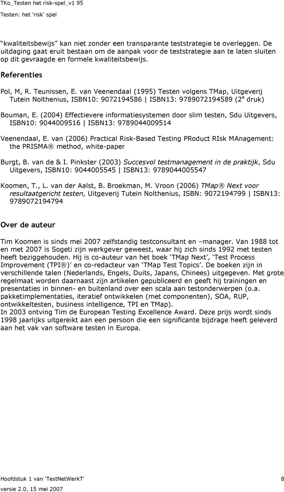 van Veenendaal (1995) Testen volgens TMap, Uitgeverij Tutein Nolthenius, ISBN10: 9072194586 ISBN13: 9789072194589 (2 e druk) Bouman, E.