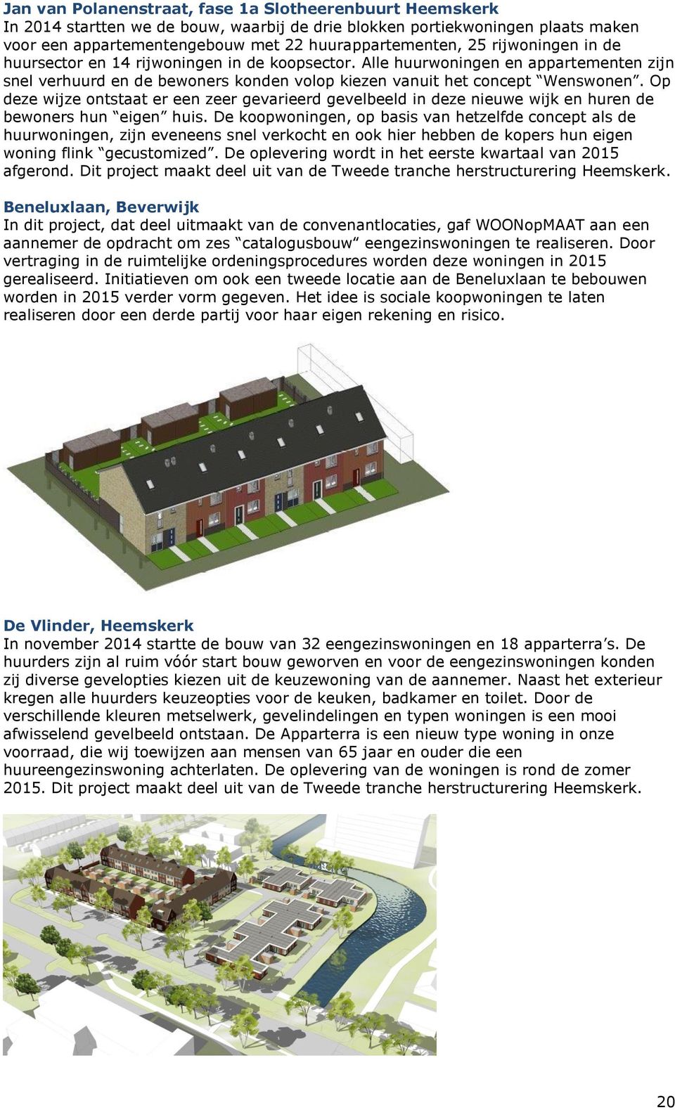 Op deze wijze ontstaat er een zeer gevarieerd gevelbeeld in deze nieuwe wijk en huren de bewoners hun eigen huis.